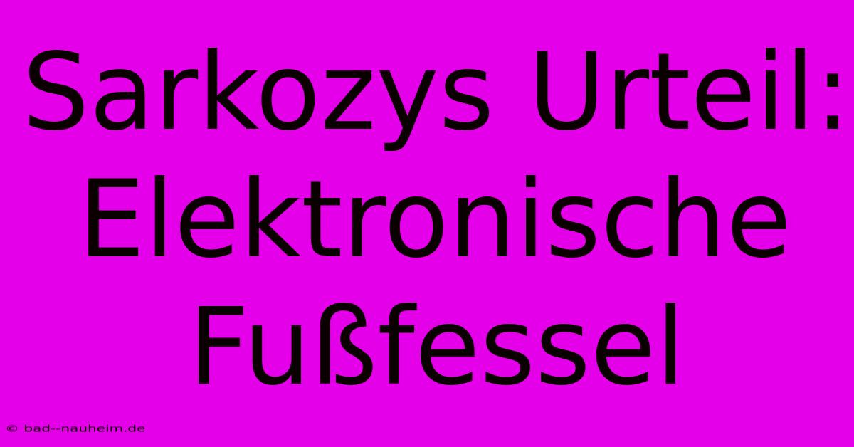 Sarkozys Urteil: Elektronische Fußfessel