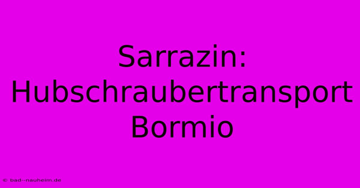 Sarrazin: Hubschraubertransport Bormio