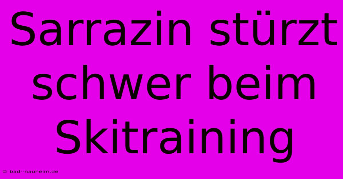 Sarrazin Stürzt Schwer Beim Skitraining