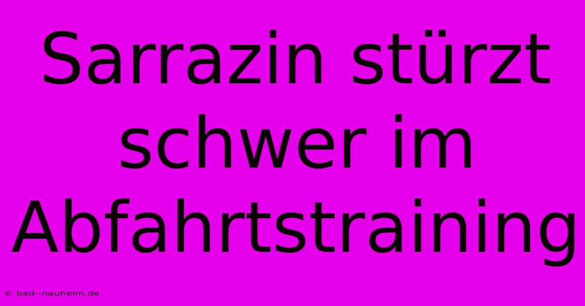 Sarrazin Stürzt Schwer Im Abfahrtstraining