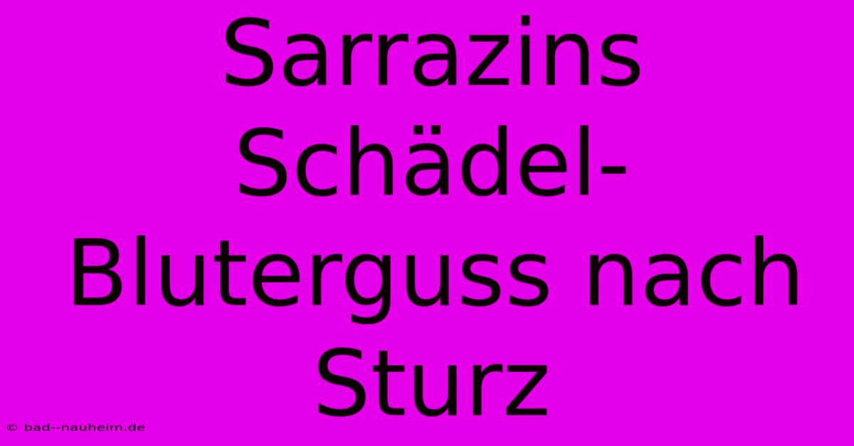 Sarrazins Schädel-Bluterguss Nach Sturz