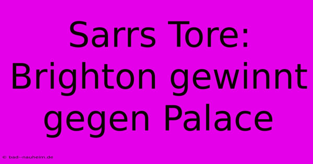 Sarrs Tore: Brighton Gewinnt Gegen Palace