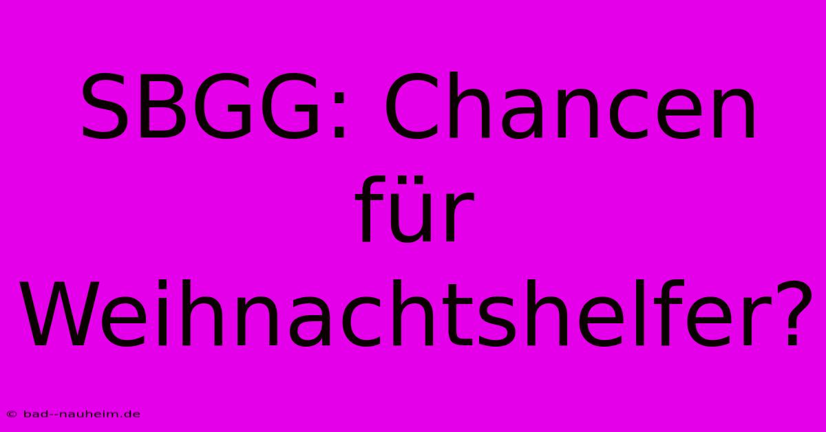 SBGG: Chancen Für Weihnachtshelfer?