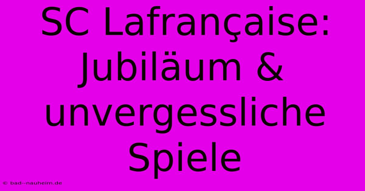 SC Lafrançaise: Jubiläum & Unvergessliche Spiele