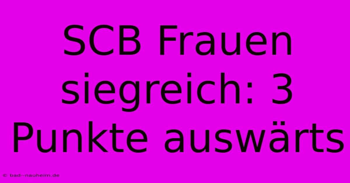 SCB Frauen Siegreich: 3 Punkte Auswärts