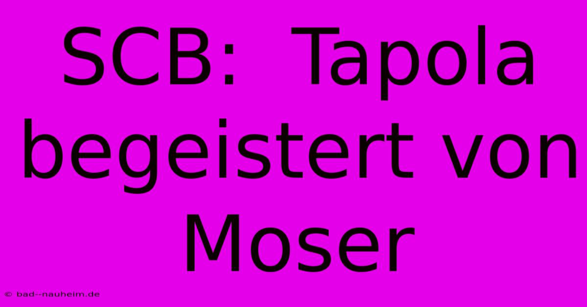 SCB:  Tapola Begeistert Von Moser