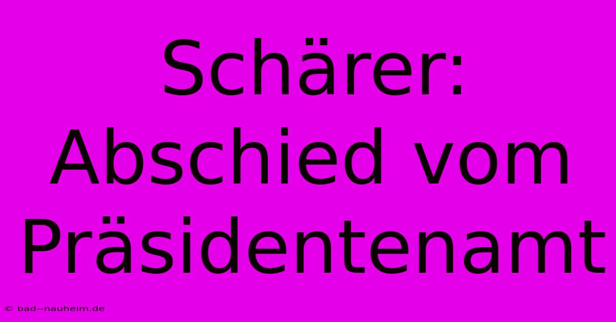 Schärer: Abschied Vom Präsidentenamt