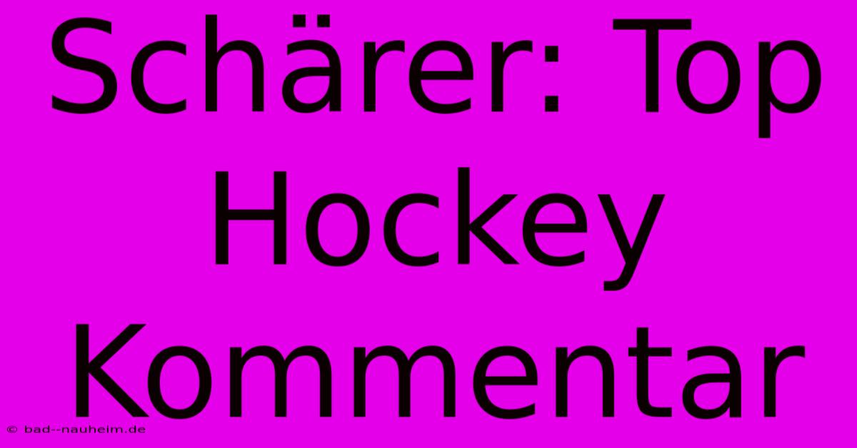 Schärer: Top Hockey Kommentar