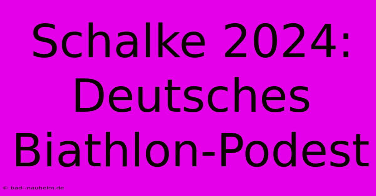 Schalke 2024: Deutsches Biathlon-Podest