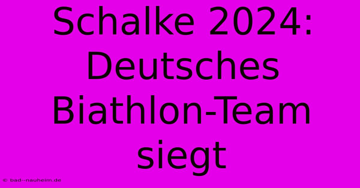 Schalke 2024: Deutsches Biathlon-Team Siegt