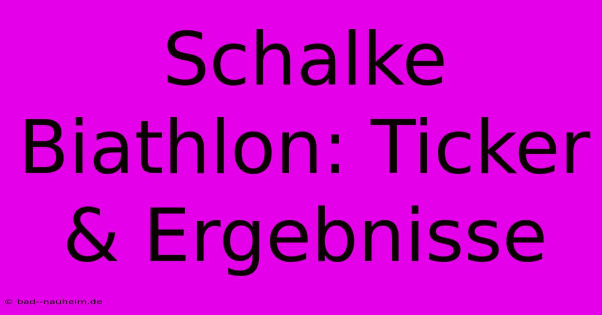 Schalke Biathlon: Ticker & Ergebnisse