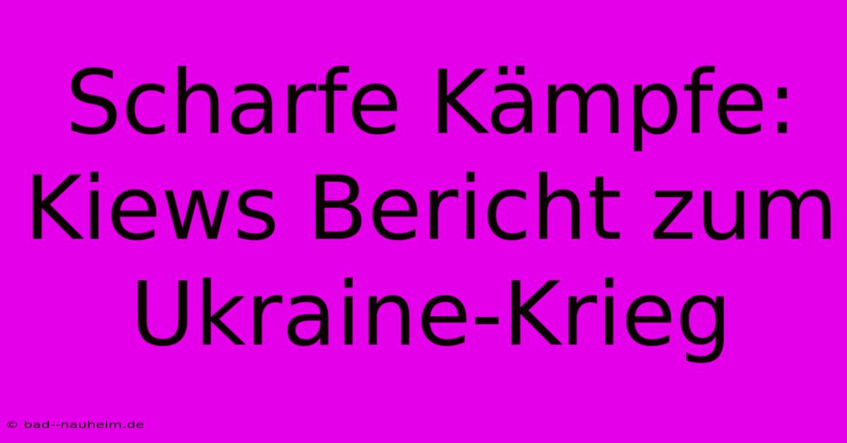 Scharfe Kämpfe: Kiews Bericht Zum Ukraine-Krieg