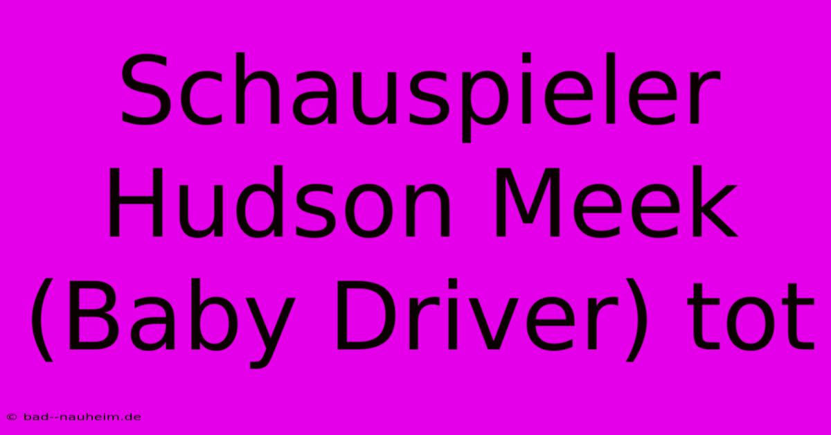 Schauspieler Hudson Meek (Baby Driver) Tot