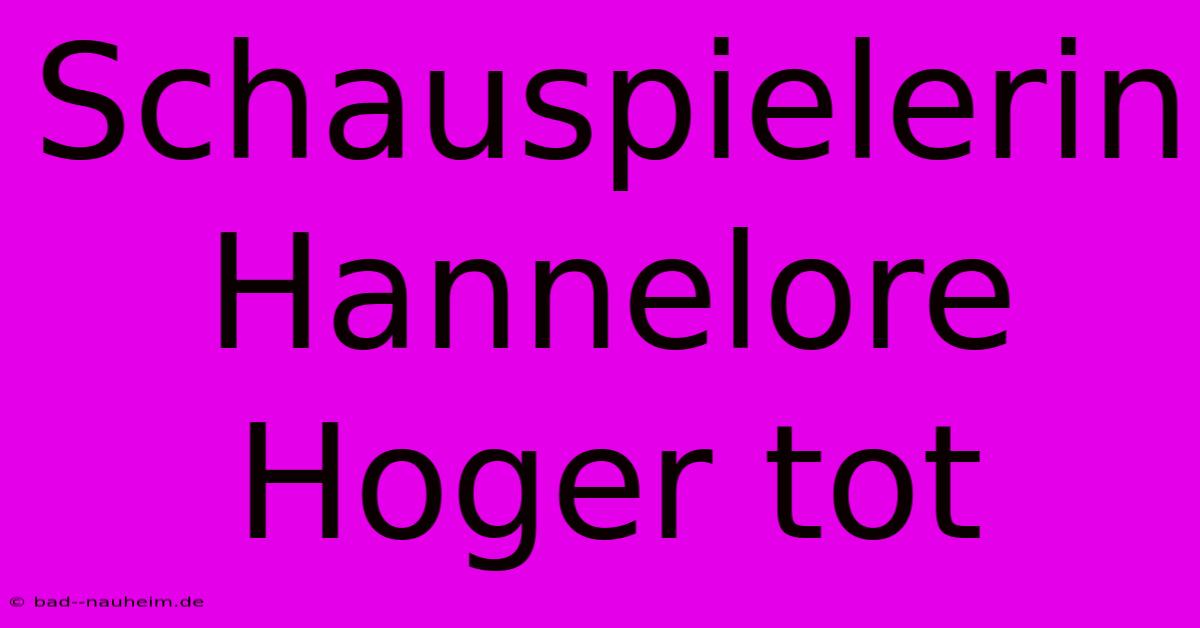 Schauspielerin Hannelore Hoger Tot