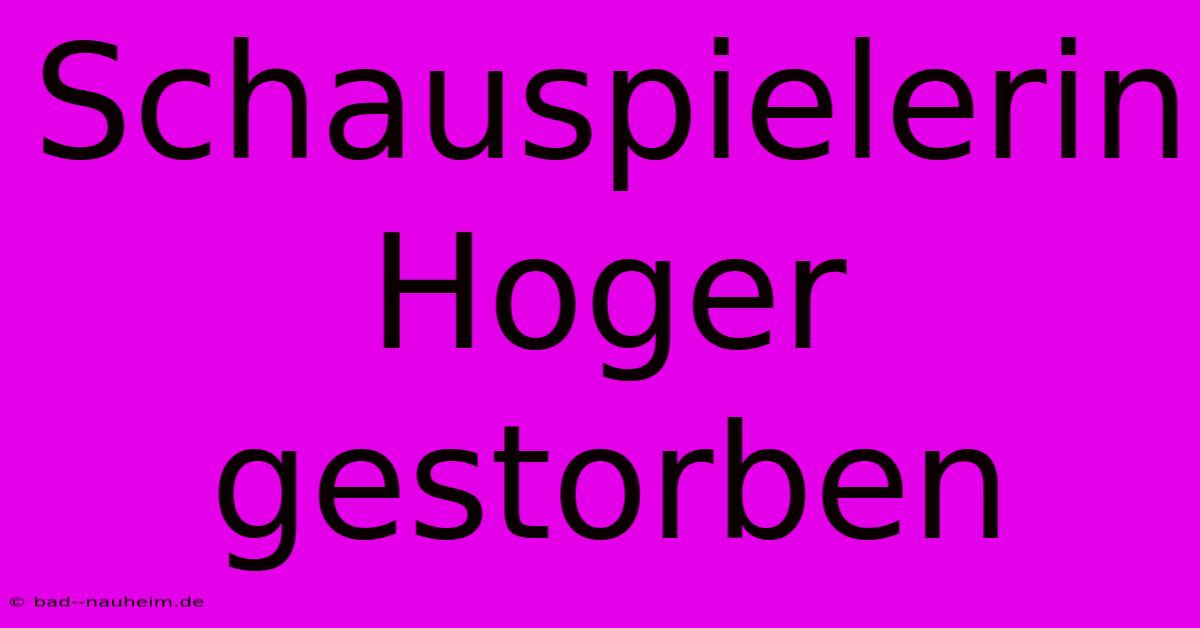 Schauspielerin Hoger Gestorben