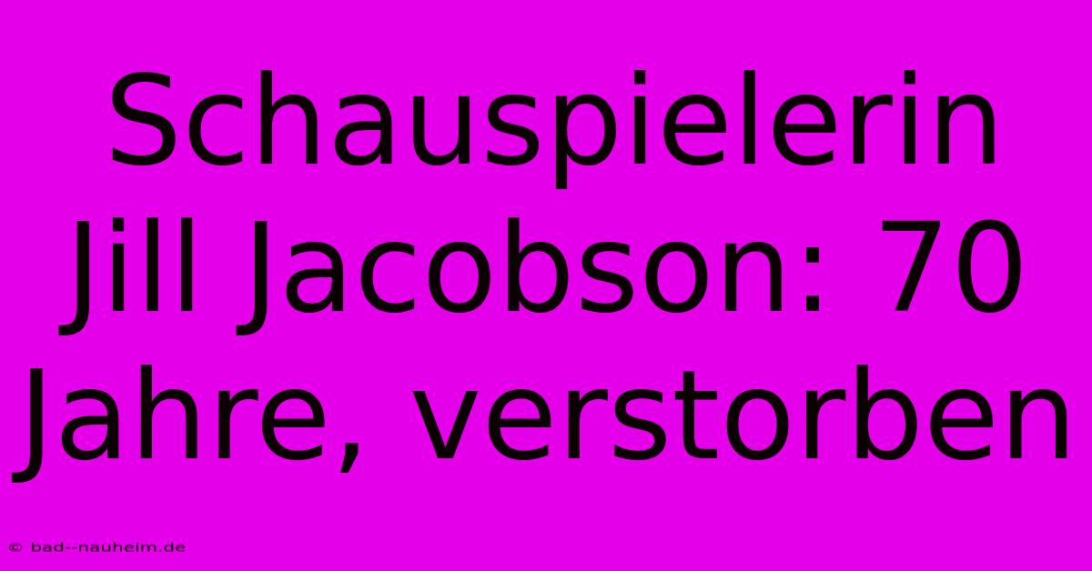 Schauspielerin Jill Jacobson: 70 Jahre, Verstorben