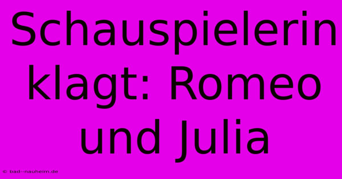 Schauspielerin Klagt: Romeo Und Julia