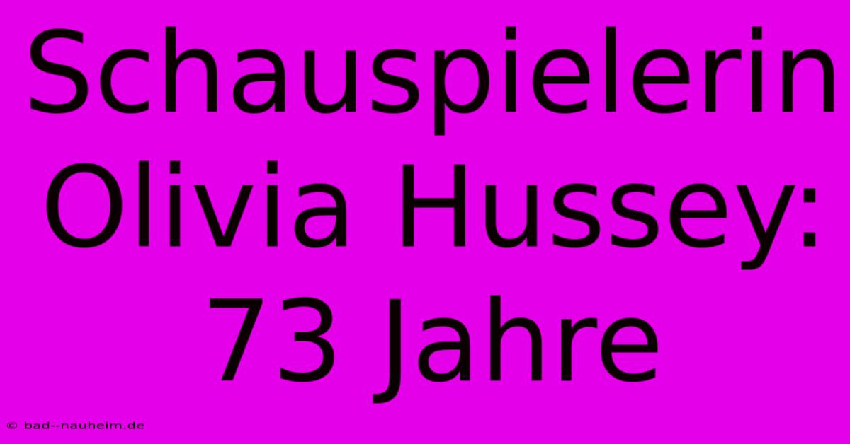 Schauspielerin Olivia Hussey: 73 Jahre