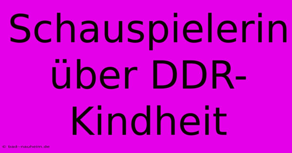 Schauspielerin Über DDR-Kindheit