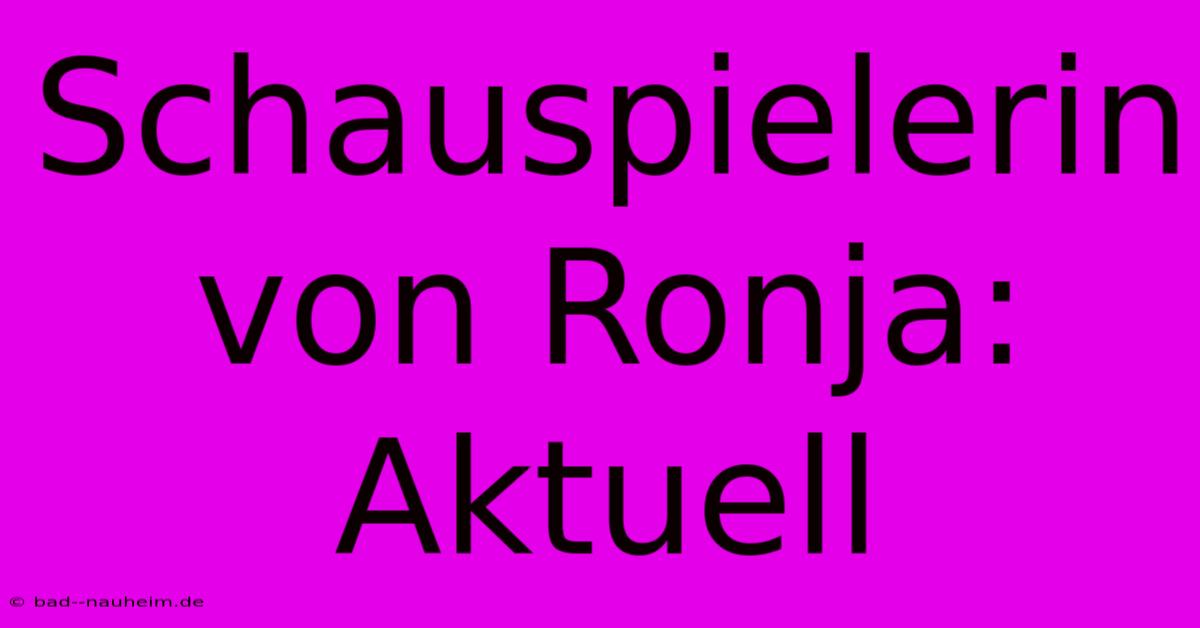 Schauspielerin Von Ronja: Aktuell