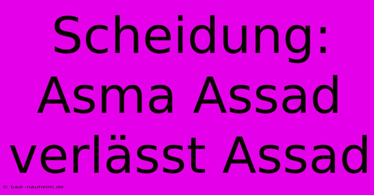 Scheidung: Asma Assad Verlässt Assad