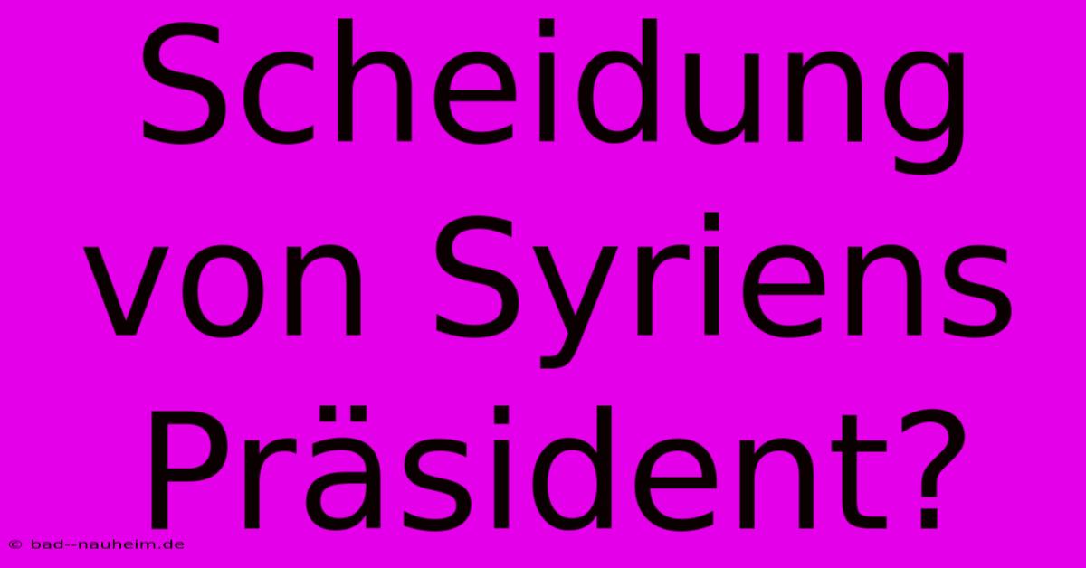 Scheidung Von Syriens Präsident?