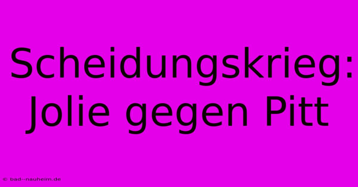 Scheidungskrieg: Jolie Gegen Pitt