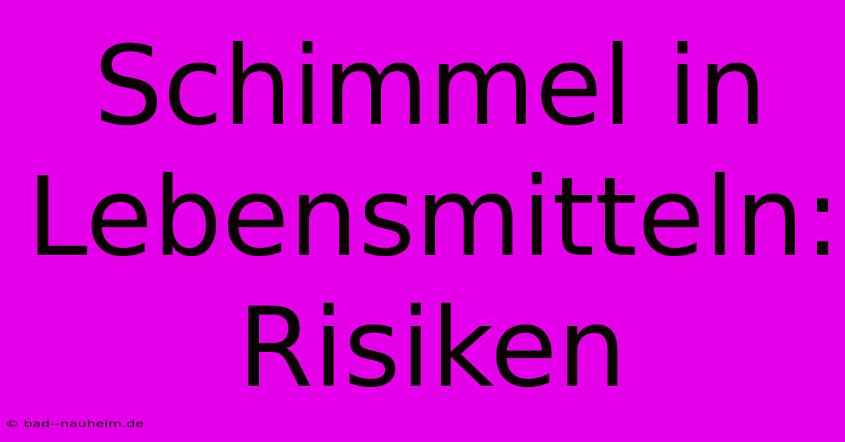 Schimmel In Lebensmitteln: Risiken