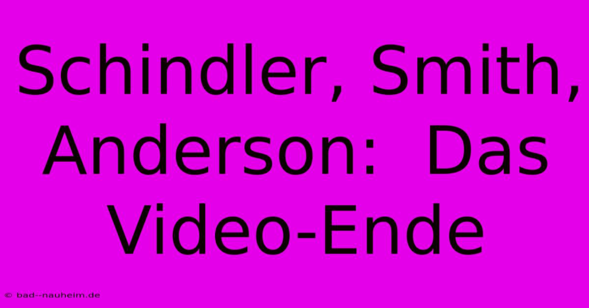 Schindler, Smith, Anderson:  Das Video-Ende