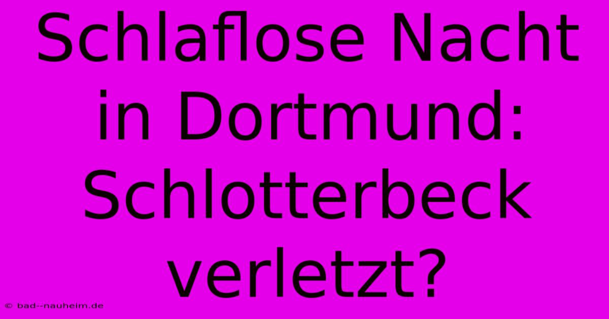 Schlaflose Nacht In Dortmund: Schlotterbeck Verletzt?