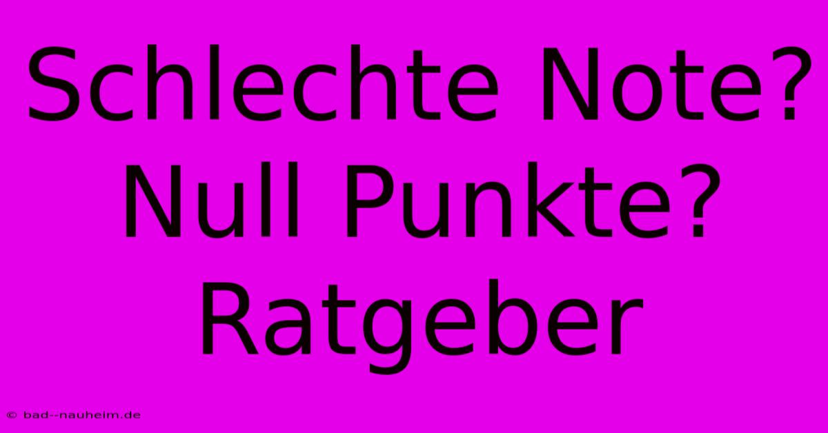 Schlechte Note? Null Punkte? Ratgeber