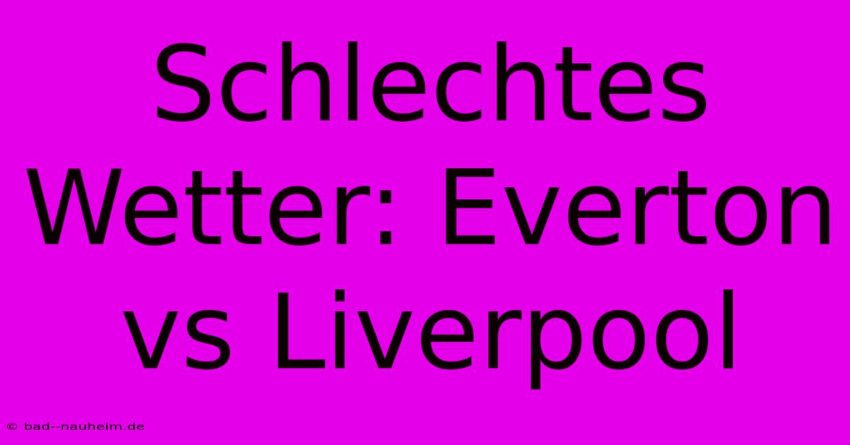 Schlechtes Wetter: Everton Vs Liverpool