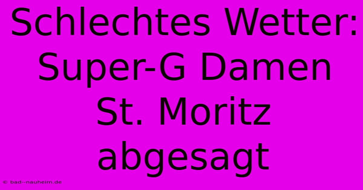 Schlechtes Wetter: Super-G Damen St. Moritz Abgesagt