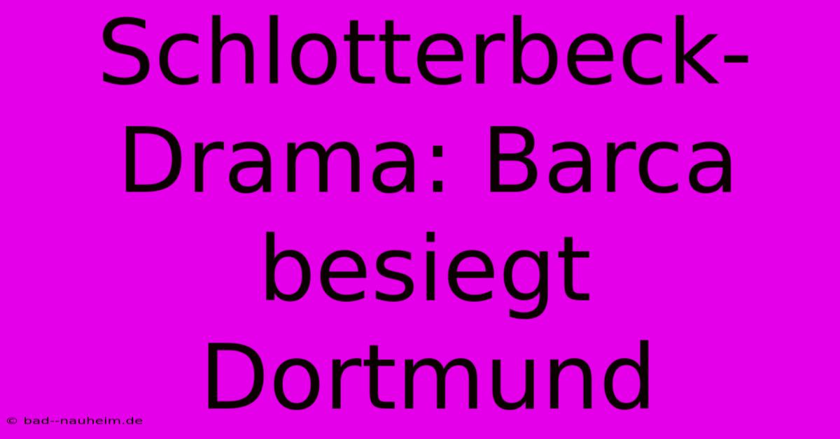 Schlotterbeck-Drama: Barca Besiegt Dortmund