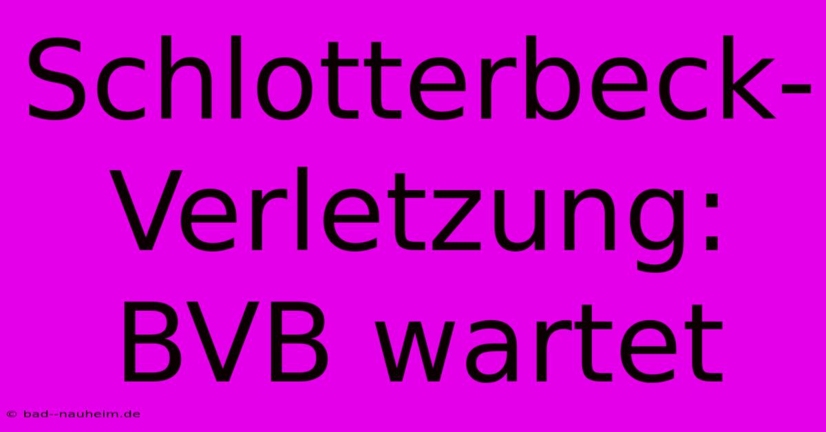 Schlotterbeck-Verletzung: BVB Wartet