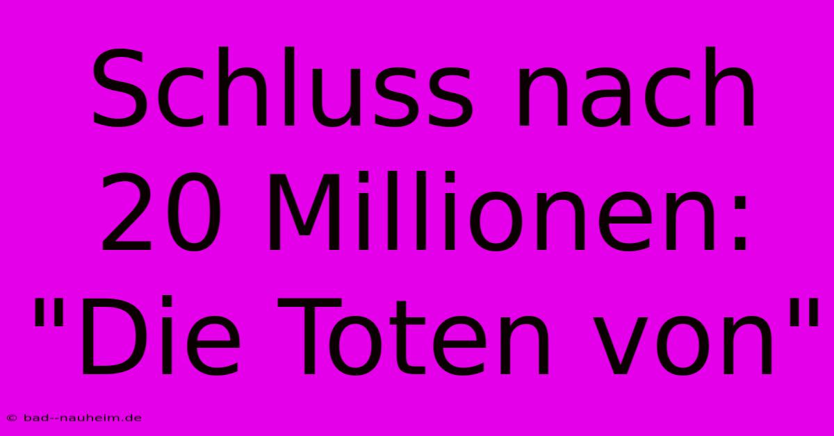 Schluss Nach 20 Millionen: 