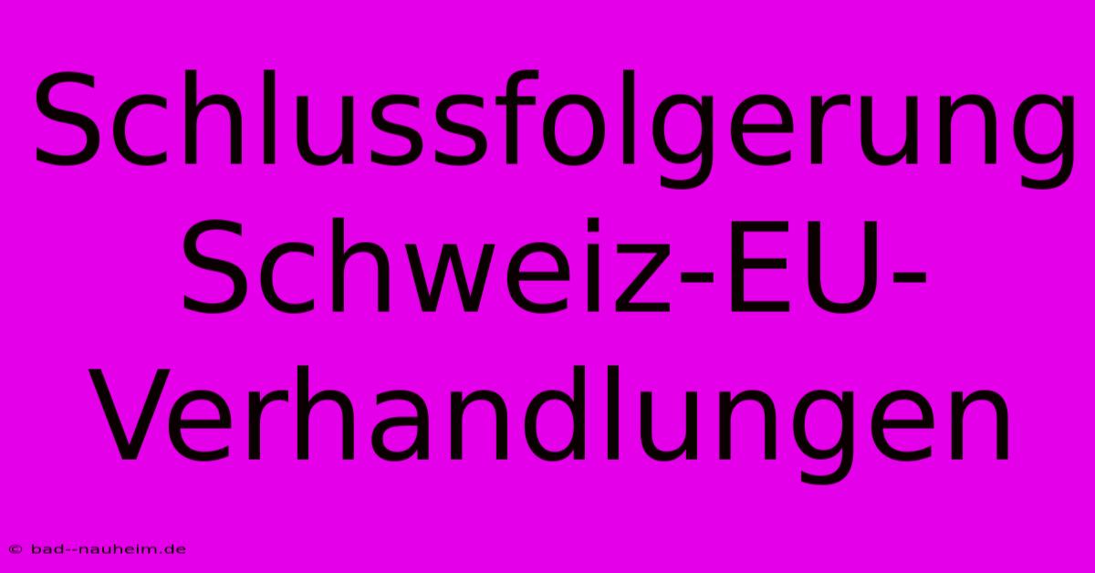 Schlussfolgerung Schweiz-EU-Verhandlungen