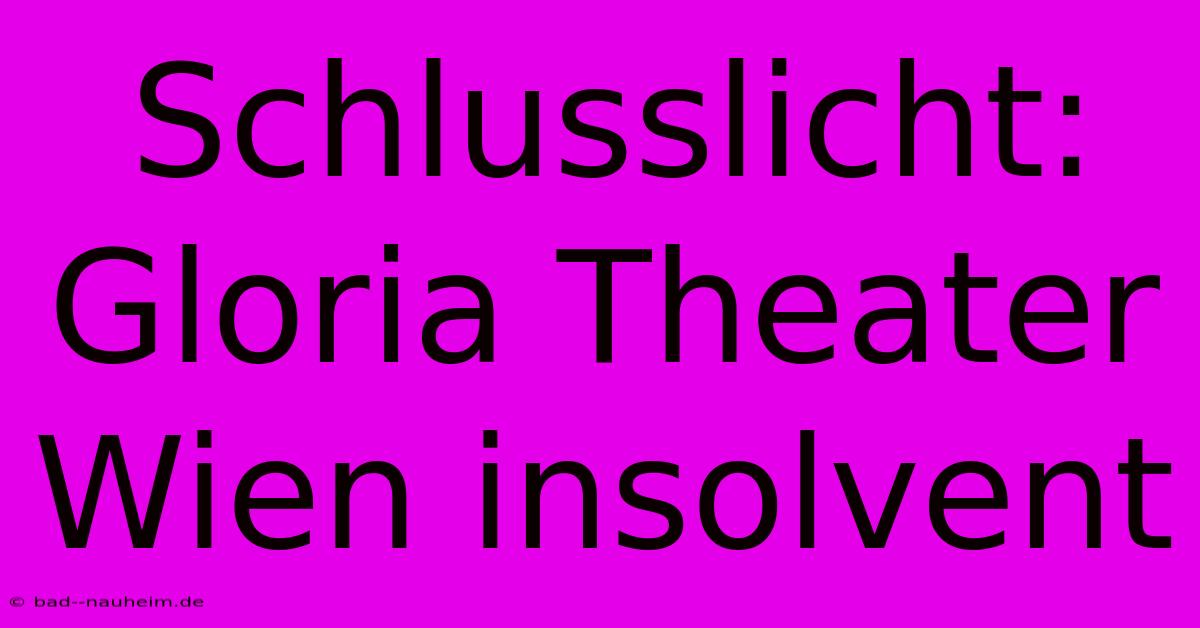 Schlusslicht: Gloria Theater Wien Insolvent