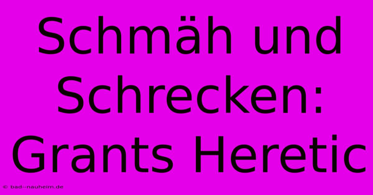 Schmäh Und Schrecken: Grants Heretic