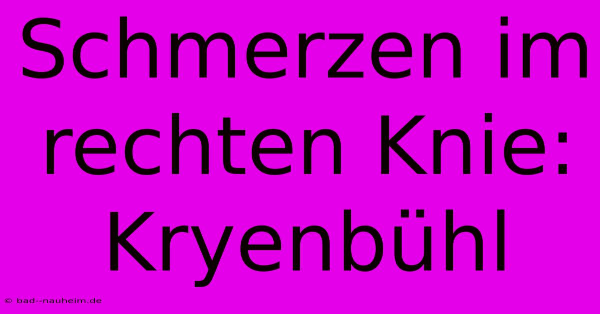 Schmerzen Im Rechten Knie: Kryenbühl