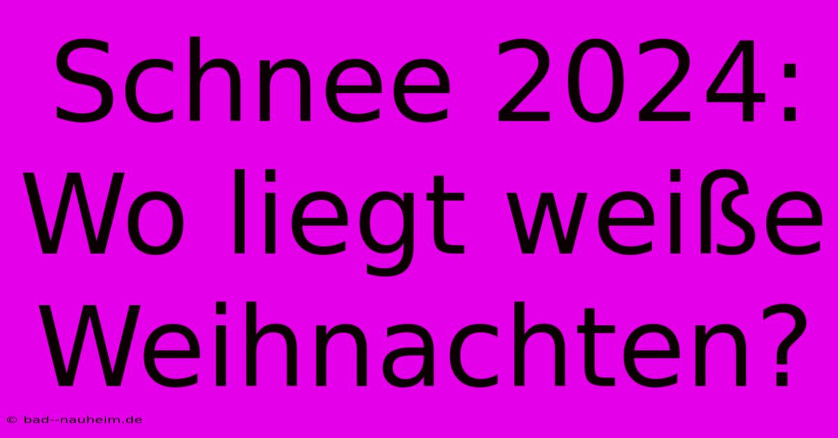 Schnee 2024: Wo Liegt Weiße Weihnachten?