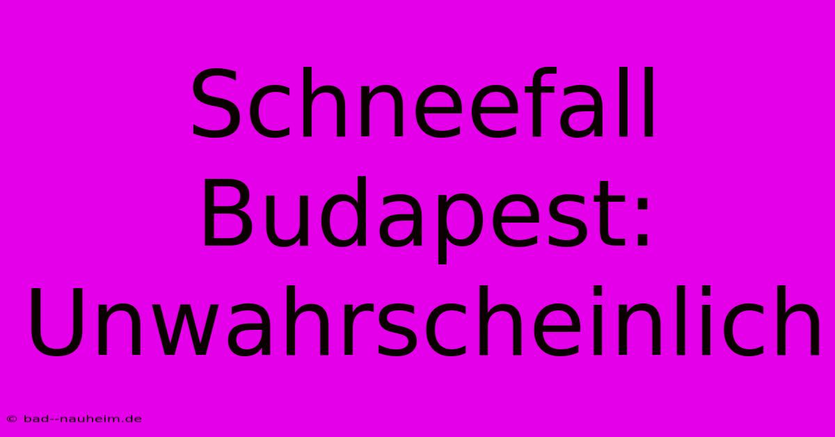 Schneefall Budapest:  Unwahrscheinlich