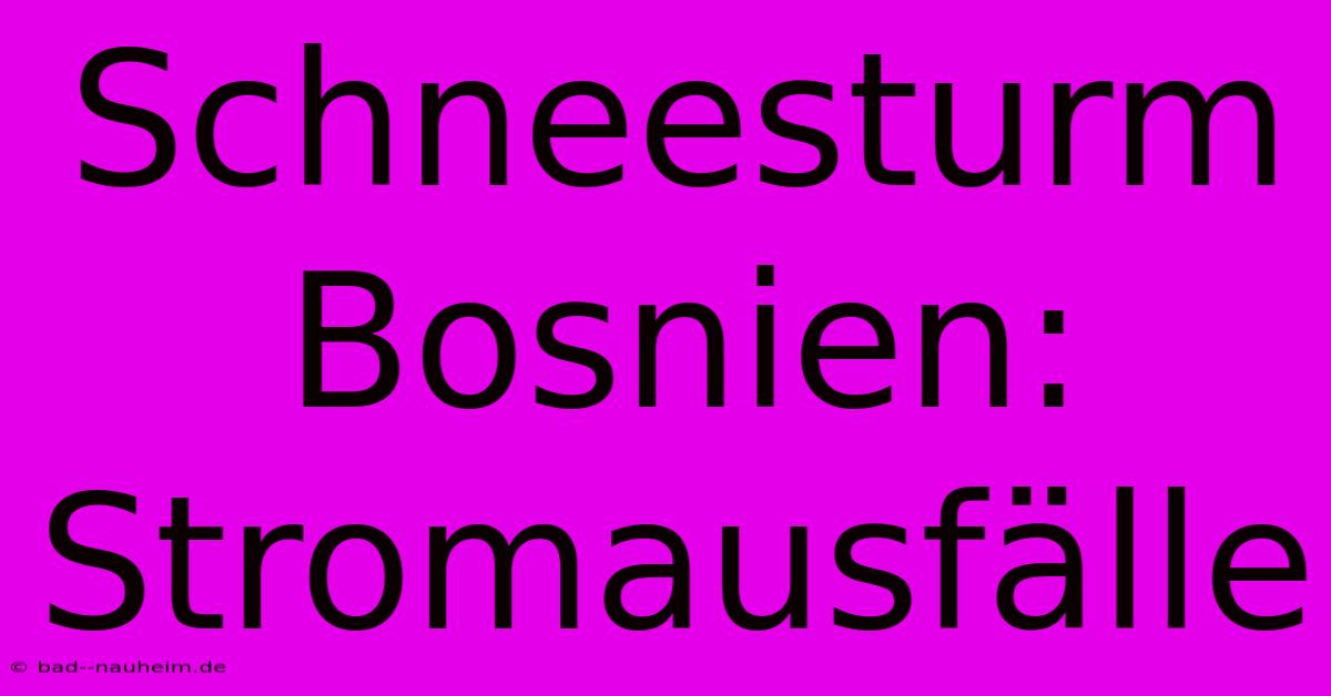 Schneesturm Bosnien: Stromausfälle