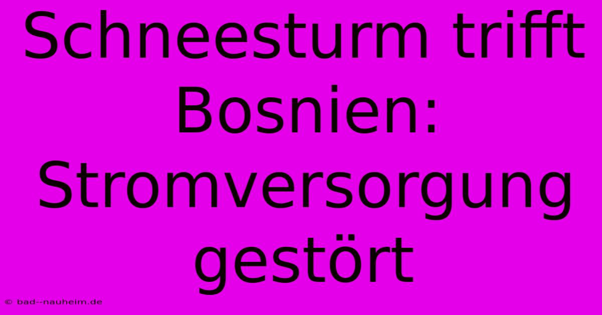 Schneesturm Trifft Bosnien: Stromversorgung Gestört