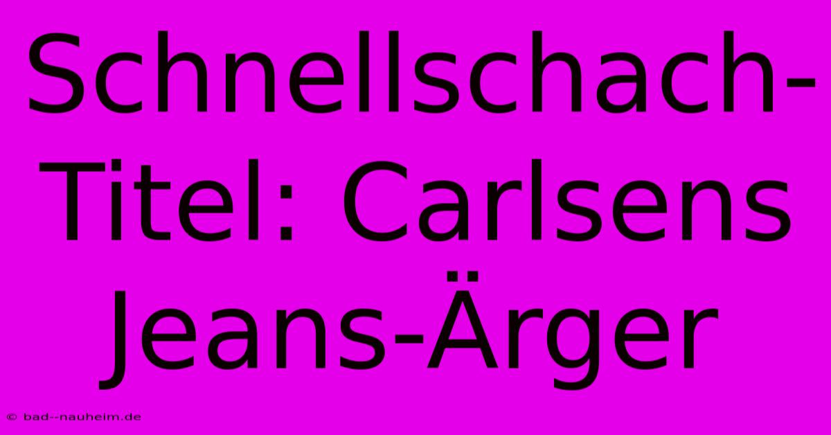 Schnellschach-Titel: Carlsens Jeans-Ärger