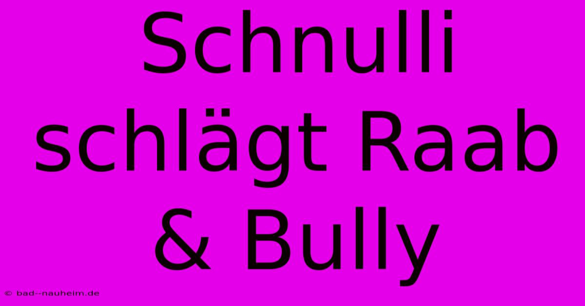 Schnulli Schlägt Raab & Bully