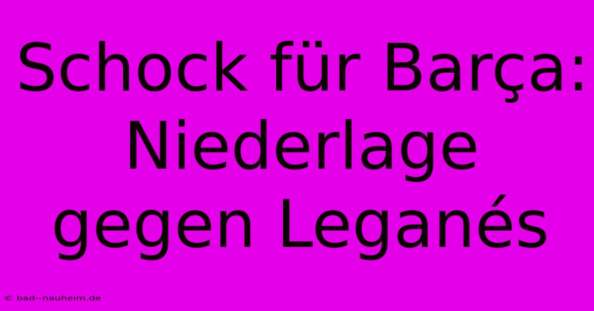 Schock Für Barça: Niederlage Gegen Leganés