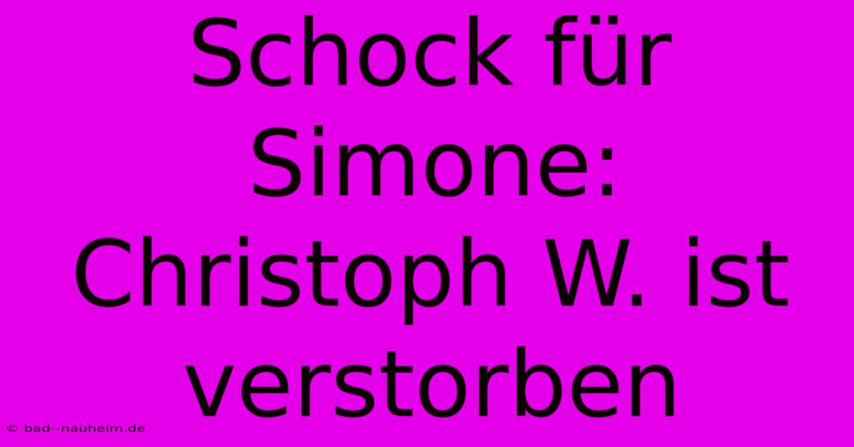 Schock Für Simone: Christoph W. Ist Verstorben