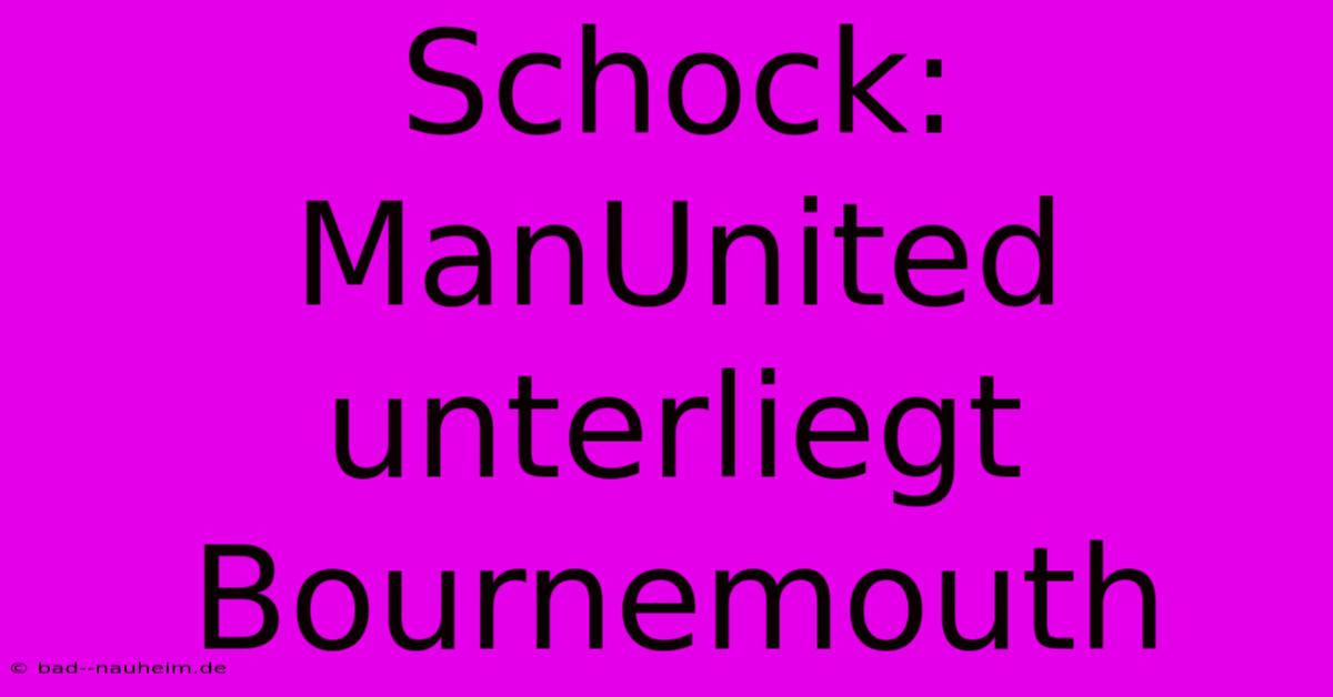 Schock: ManUnited Unterliegt Bournemouth