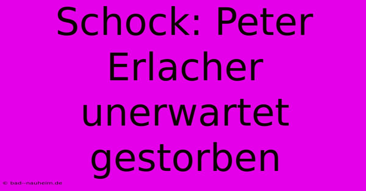 Schock: Peter Erlacher Unerwartet Gestorben